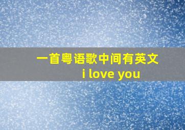 一首粤语歌中间有英文i love you